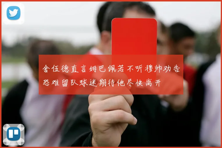舍伍德直言姆巴佩若不听穆帅劝告恐难留队球迷期待他尽快离开