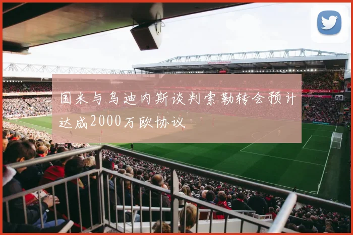国米与乌迪内斯谈判索勒转会预计达成2000万欧协议
