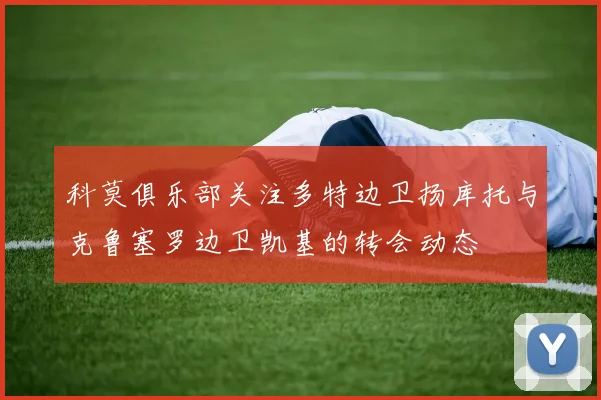 科莫俱乐部关注多特边卫扬库托与克鲁塞罗边卫凯基的转会动态