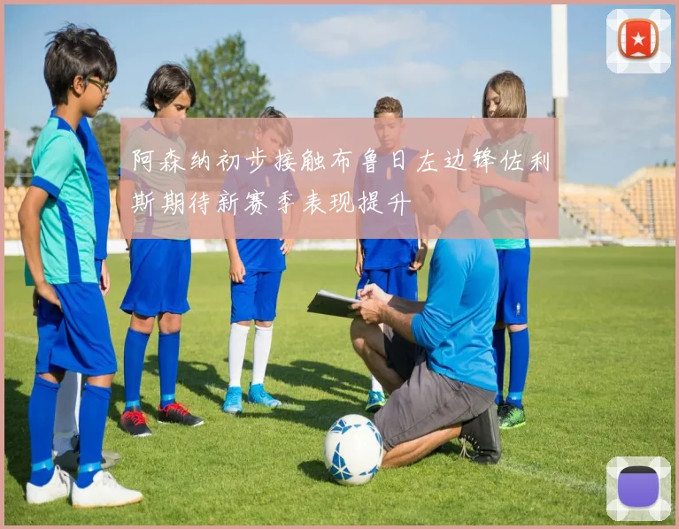 阿森纳初步接触布鲁日左边锋佐利斯期待新赛季表现提升