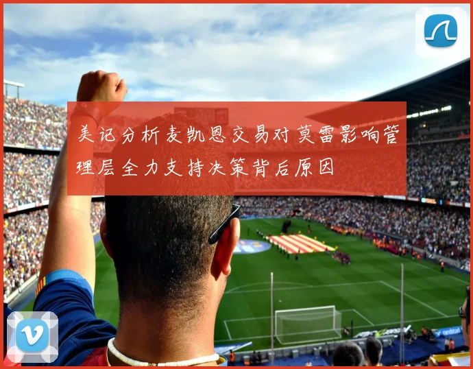 美记分析麦凯恩交易对莫雷影响管理层全力支持决策背后原因