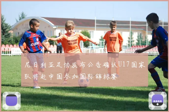 尼日利亚足协发布公告确认U17国家队将赴中国参加国际锦标赛