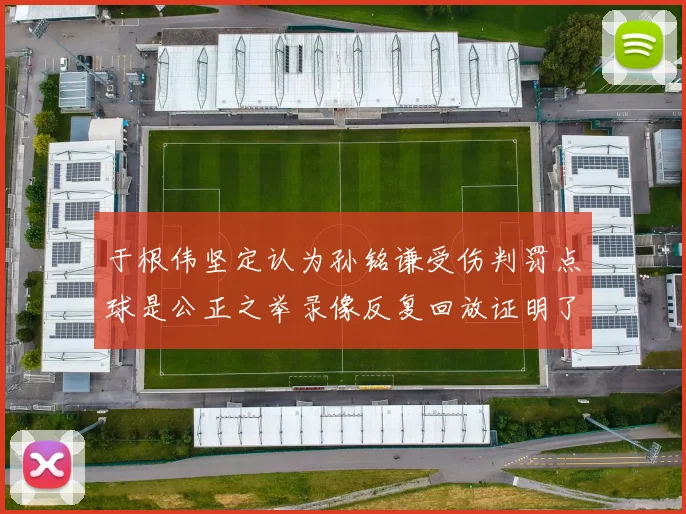 于根伟坚定认为孙铭谦受伤判罚点球是公正之举录像反复回放证明了这一点