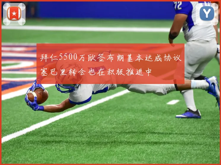 拜仁5500万欧签布朗基本达成协议塞巴里转会也在积极推进中
