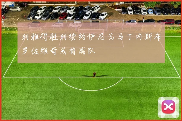 利雅得胜利续约伊尼戈马丁内斯布罗佐维奇或将离队